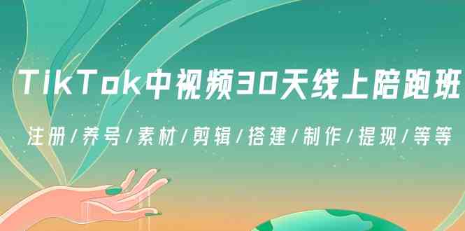 TikTok中视频30天线上陪跑班：注册/养号/素材/剪辑/搭建/制作/提现/等等-飓风网创资源站