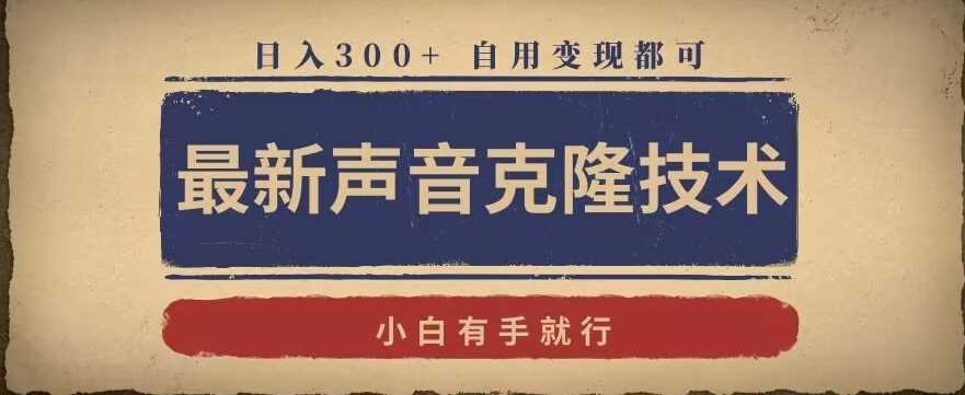 最新声音克隆技术，有手就行，自用变现都可，日入300+【揭秘】-飓风网创资源站