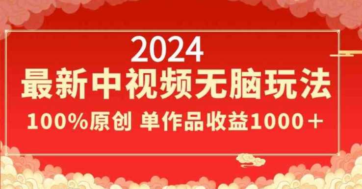 2024最新中视频无脑玩法，作品制作简单，100%原创，单作品收益1000＋【揭秘】-飓风网创资源站