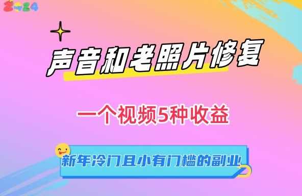 声音和老照片修复，一个视频5种收益，新年冷门且小有门槛的副业【揭秘】-飓风网创资源站