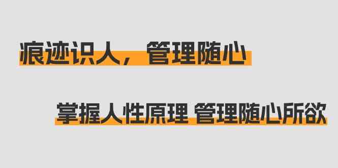 （9125期）痕迹 识人，管理随心：掌握人性原理 管理随心所欲（31节课）-飓风网创资源站