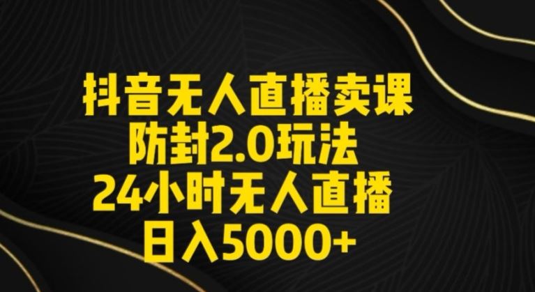 抖音无人直播卖课防封2.0玩法24小时无人直播日入5000+【附直播素材+音频】【揭秘】-飓风网创资源站