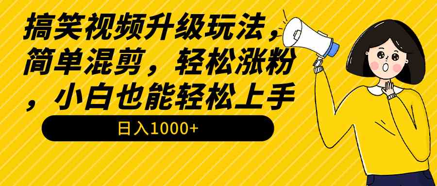 （9215期）搞笑视频升级玩法，简单混剪，轻松涨粉，小白也能上手，日入1000+教程+素材-飓风网创资源站