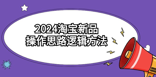 2024淘宝新品操作思路逻辑方法（6节视频课）-飓风网创资源站