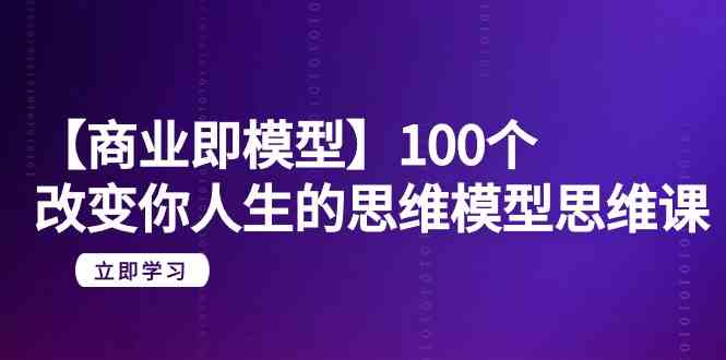 【商业即模型】100个改变你人生的思维模型思维课（20节课）-飓风网创资源站