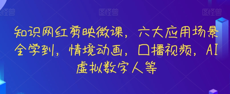 知识网红剪映微课，六大应用场景全学到，情境动画，囗播视频，AI虚拟数字人等-飓风网创资源站