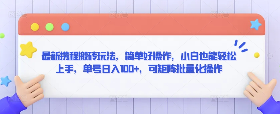 最新携程搬砖玩法，简单好操作，小白也能轻松上手，单号日入100+，可矩阵批量化操作-飓风网创资源站