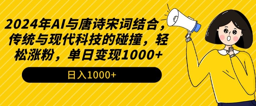 2024年AI与唐诗宋词结合，传统与现代科技的碰撞，轻松涨粉，单日变现1000+-飓风网创资源站