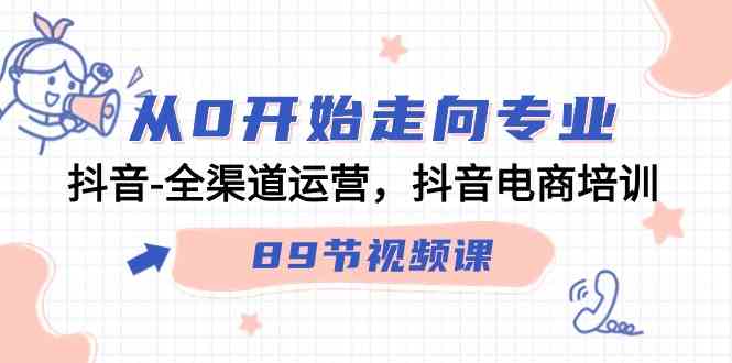 （9353期）从0开始走向专业，抖音-全渠道运营，抖音电商培训（89节视频课）-飓风网创资源站