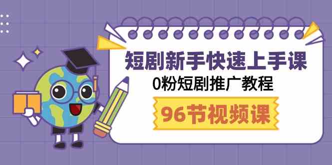 （9355期）短剧新手快速上手课，0粉短剧推广教程（98节视频课）-飓风网创资源站