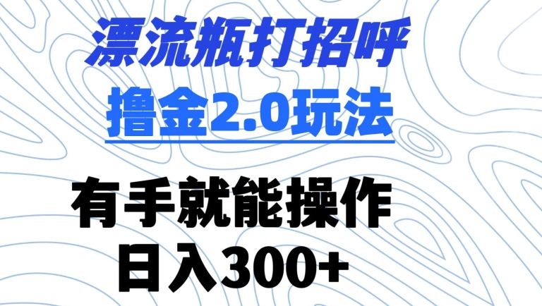 漂流瓶打招呼撸金2.0玩法，有手就能做，日入300+-飓风网创资源站