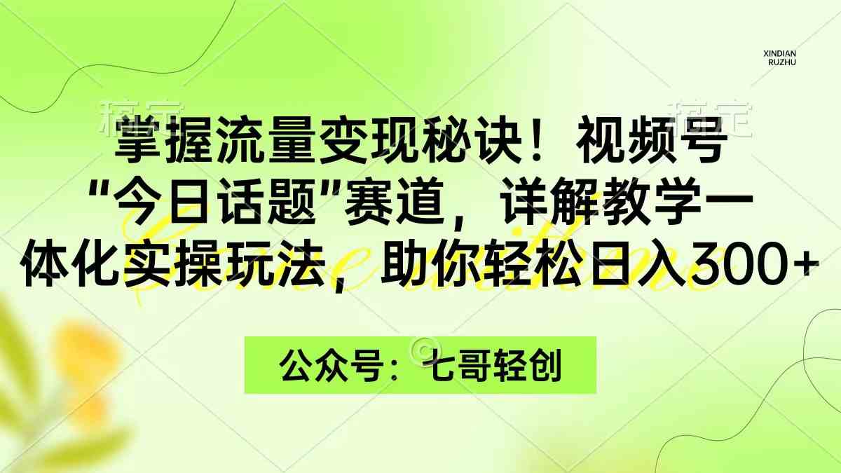 （9437期）掌握流量变现秘诀！视频号“今日话题”赛道，一体化实操玩法，助你日入300+-飓风网创资源站