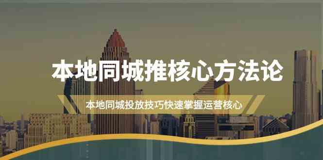 （9439期）本地同城·推核心方法论，本地同城投放技巧快速掌握运营核心（16节课）-飓风网创资源站