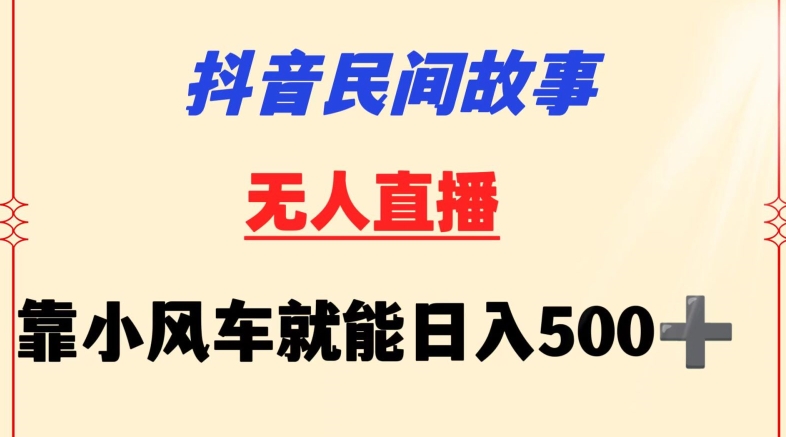 抖音民间故事无人挂机靠小风车一天500+小白也能操作-飓风网创资源站