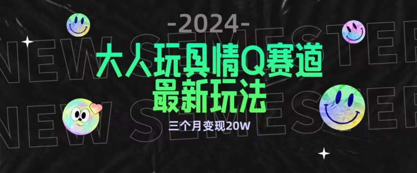 全新大人玩具情Q赛道合规新玩法，公转私域不封号流量多渠道变现，三个月变现20W-飓风网创资源站