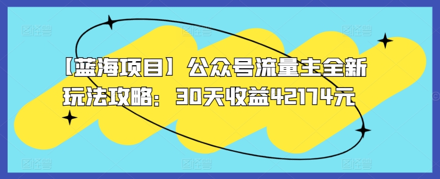 【蓝海项目】公众号流量主全新玩法攻略：30天收益42174元-飓风网创资源站