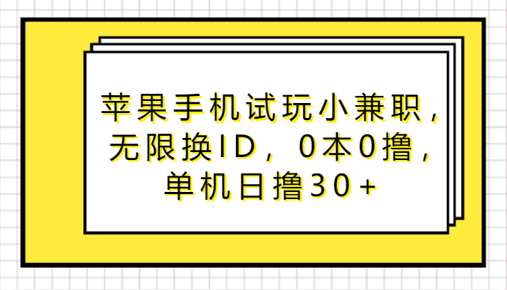 苹果手机试玩小兼职，无限换ID，0本0撸，单机日撸30+-飓风网创资源站