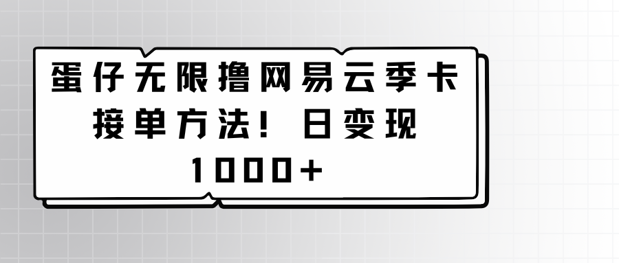 蛋仔无限撸网易云季卡接单方法！日变现1000+-飓风网创资源站