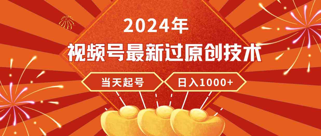 （9565期）2024年视频号最新过原创技术，当天起号，收入稳定，日入1000+-飓风网创资源站