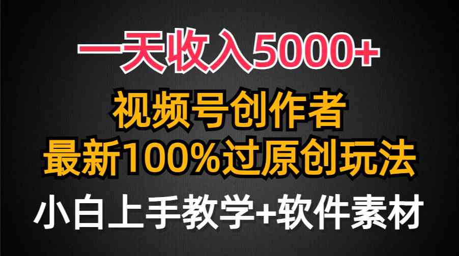 （9568期）一天收入5000+，视频号创作者，最新100%原创玩法，对新人友好，小白也可.-飓风网创资源站