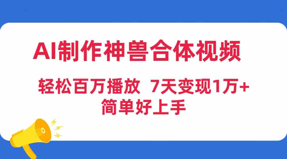 （9600期）AI制作神兽合体视频，轻松百万播放，七天变现1万+，简单好上手-飓风网创资源站