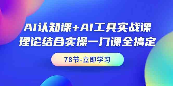 AI认知课+AI工具实战课，理论结合实操一门课全搞定（78节）-飓风网创资源站