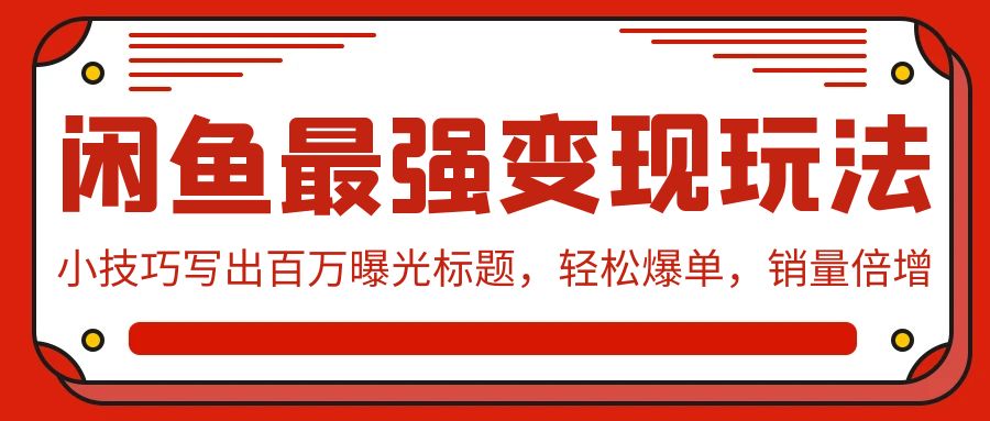 闲鱼最强变现玩法：小技巧写出百万曝光标题，轻松爆单，销量倍增-飓风网创资源站