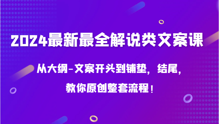 2024最新最全解说类文案课，从大纲-文案开头到铺垫，结尾，教你原创整套流程！-飓风网创资源站