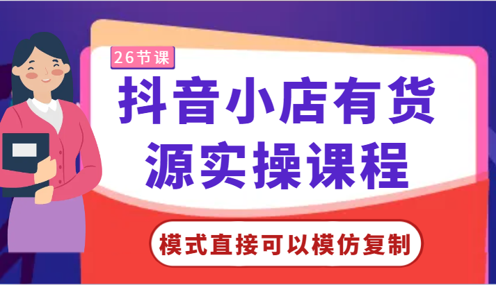 抖音小店有货源实操课程-模式直接可以模仿复制，零基础跟着学就可以了！-飓风网创资源站