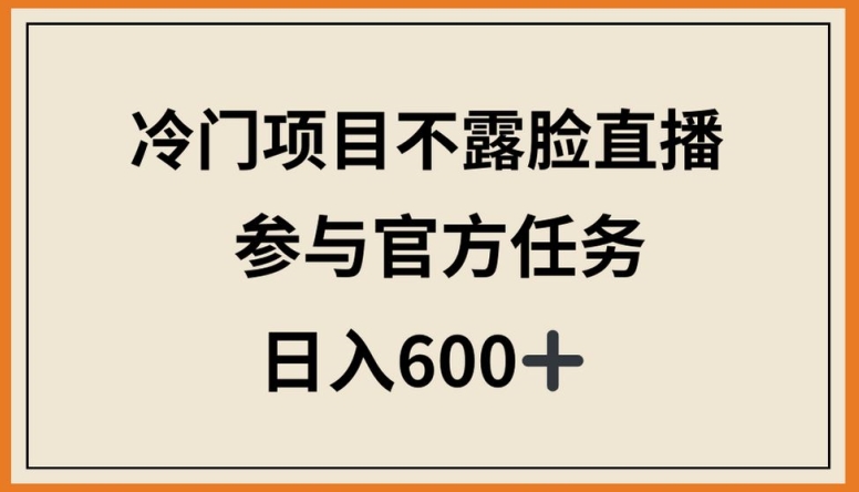 冷门项目不露脸直播，参与官方任务，日入600+-飓风网创资源站