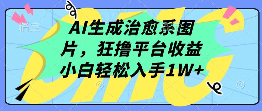 AI生成治愈系图片，狂撸平台收益，小白轻松入手1W+-飓风网创资源站