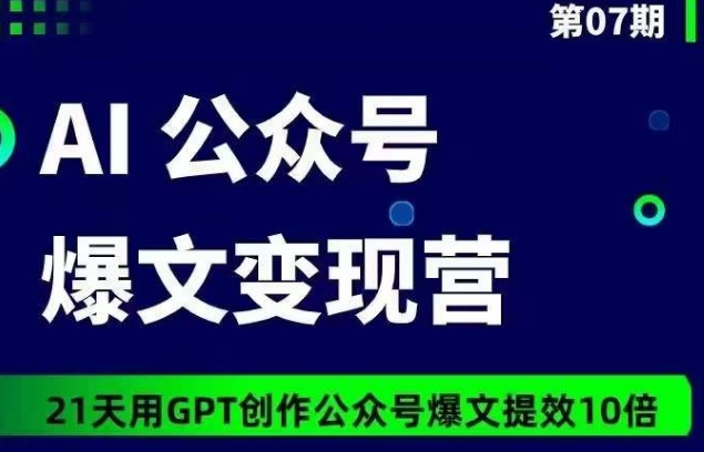 AI公众号爆文变现营07期，21天用GPT创作爆文提效10倍-飓风网创资源站