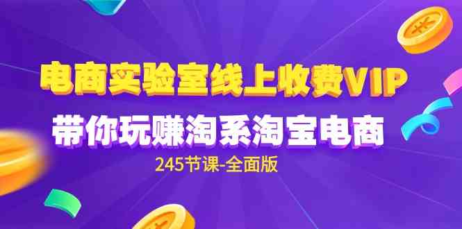 （9859期）电商-实验室 线上收费VIP，带你玩赚淘系淘宝电商（245节课-全面版）-飓风网创资源站