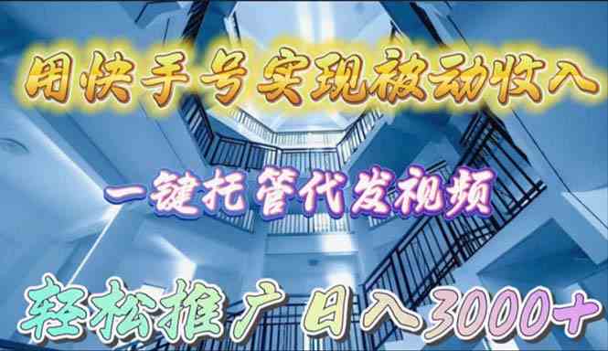 （9860期）用快手号实现被动收入，一键托管代发视频，轻松推广日入3000+-飓风网创资源站