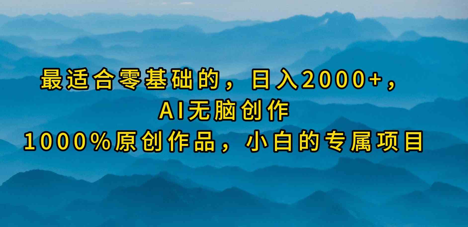 （9866期）最适合零基础的，日入2000+，AI无脑创作，100%原创作品，小白的专属项目-飓风网创资源站