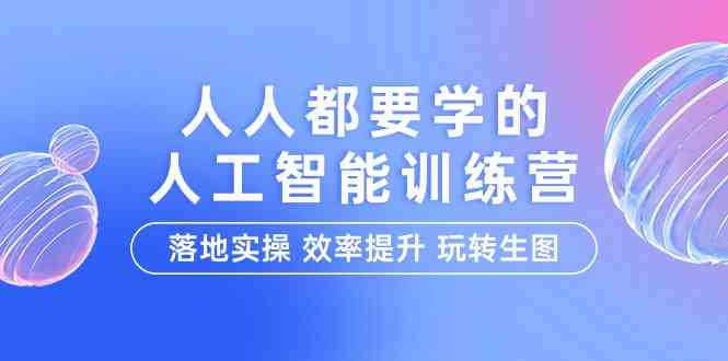 人人都要学的人工智能特训营，落地实操 效率提升 玩转生图（22节课）-飓风网创资源站