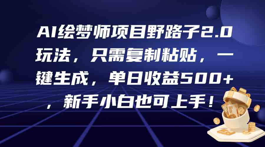 （9876期）AI绘梦师项目野路子2.0玩法，只需复制粘贴，一键生成，单日收益500+，新…-飓风网创资源站