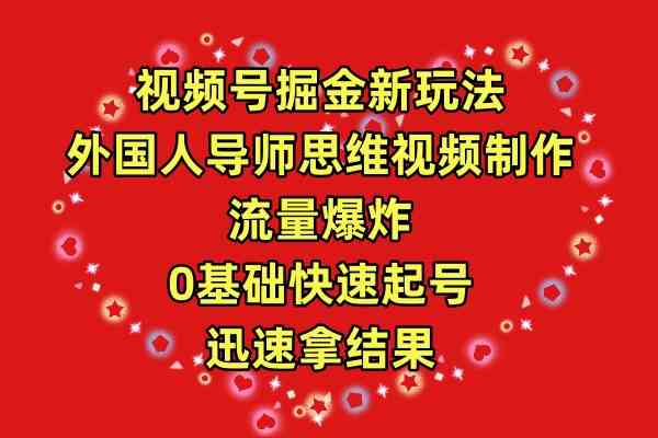 （9877期）视频号掘金新玩法，外国人导师思维视频制作，流量爆炸，0其础快速起号，…-飓风网创资源站