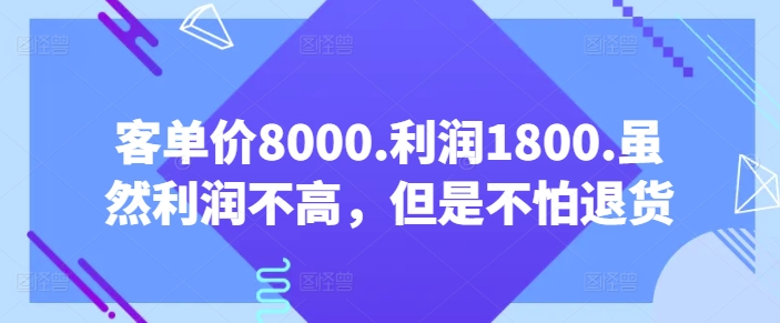 客单价8000.利润1800.虽然利润不高，但是不怕退货【付费文章】-飓风网创资源站