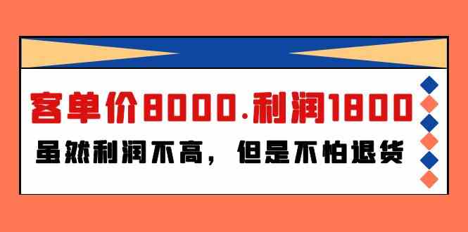 （9882期）某付费文章《客单价8000.利润1800.虽然利润不高，但是不怕退货》-飓风网创资源站