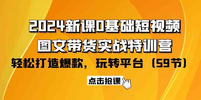 （9911期）2024新课0基础短视频+图文带货实战特训营：玩转平台，轻松打造爆款（59节）-飓风网创资源站