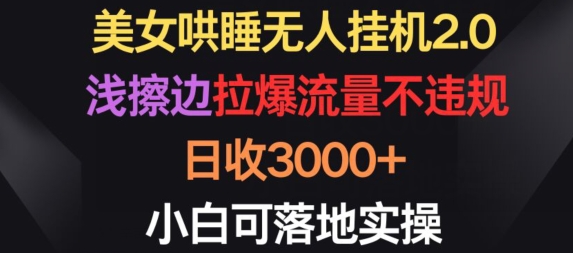 美女哄睡无人挂机2.0.浅擦边拉爆流量不违规，日收3000+，小白可落地实操-飓风网创资源站