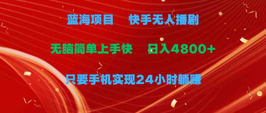 （9937期）蓝海项目，快手无人播剧，一天收益4800+，手机也能实现24小时躺赚，无脑…-飓风网创资源站