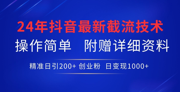 24年最新抖音截流技术，精准日引200+创业粉，操作简单附赠详细资料-飓风网创资源站