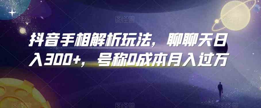 抖音手相解析玩法，聊聊天日入300+，号称0成本月入过万-飓风网创资源站