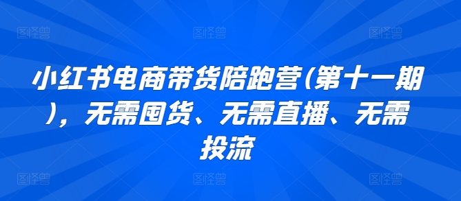 小红书电商带货陪跑营(第十一期)，无需囤货、无需直播、无需投流-飓风网创资源站