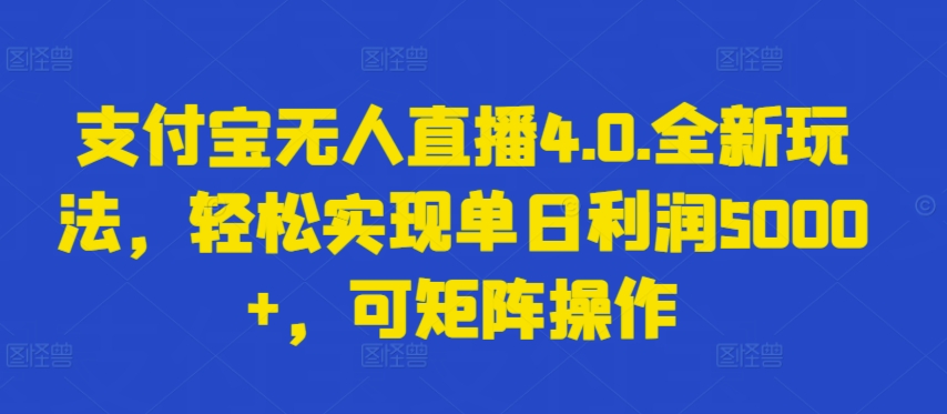 支付宝无人直播4.0.全新玩法，轻松实现单日利润5000+，可矩阵操作-飓风网创资源站