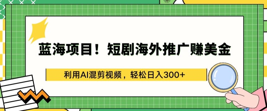 蓝海项目!短剧海外推广赚美金，利用AI混剪视频，轻松日入300+-飓风网创资源站