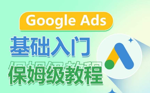 Google Ads基础入门保姆级教程，​系统拆解广告形式，关键词的商业认知，谷歌广告结构-飓风网创资源站