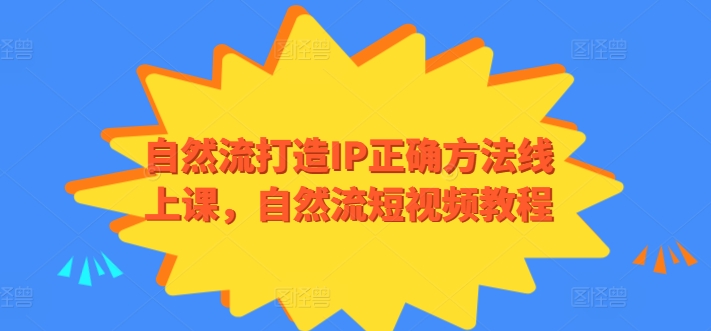 自然流打造IP正确方法线上课，自然流短视频教程-飓风网创资源站